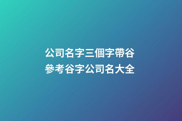 公司名字三個字帶谷 參考谷字公司名大全-第1張-公司起名-玄機派